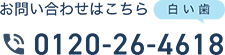 お問い合わせはこちら 0120-26-4618（白い歯）